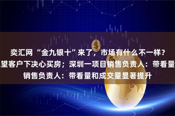 奕汇网 “金九银十”来了，市场有什么不一样？北京开发商：有观望客户下决心买房；深圳一项目销售负责人：带看量和成交量显著提升