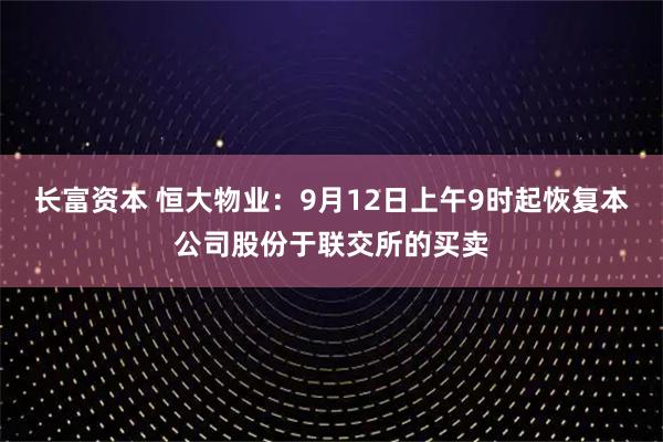 长富资本 恒大物业：9月12日上午9时起恢复本公司股份于联交所的买卖