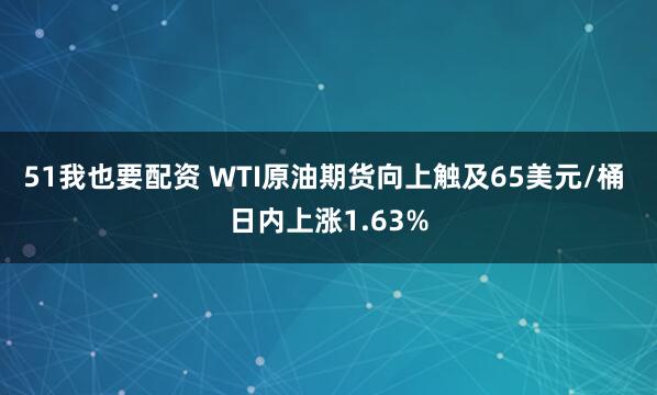 51我也要配资 WTI原油期货向上触及65美元/桶 日内上涨1.63%