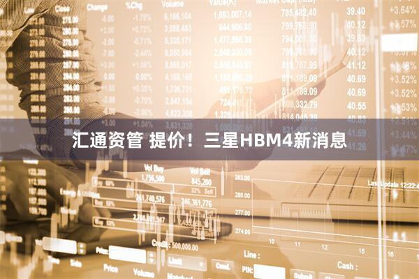 汇通资管 提价！三星HBM4新消息