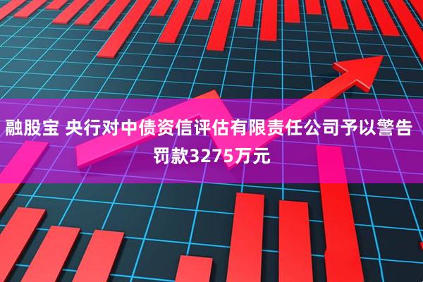融股宝 央行对中债资信评估有限责任公司予以警告 罚款3275万元