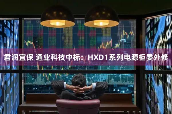 君润宜保 通业科技中标:HXD1系列电源柜委外修